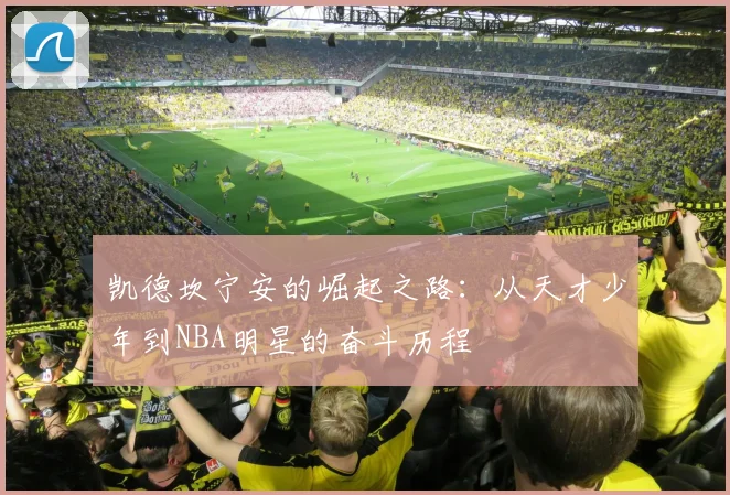 凯德坎宁安的崛起之路：从天才少年到NBA明星的奋斗历程