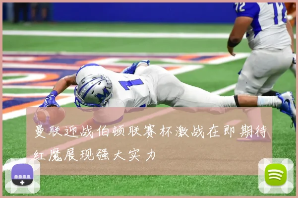 曼联迎战伯顿联赛杯激战在即期待红魔展现强大实力