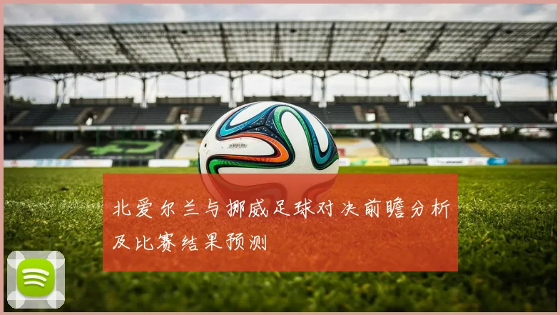 北爱尔兰与挪威足球对决前瞻分析及比赛结果预测